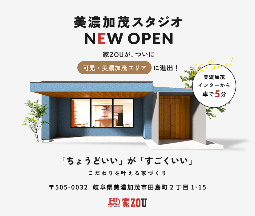 美濃加茂スタジオNEW OPEN 家ZOUが、ついに可児・美濃加茂エリアに進出！「ちょうどいい」が「すごくいい」こだわりを叶える家づくり。美濃加茂インターから車で5分。〒505-0032 岐阜県美濃加茂市田島町2丁目1-15