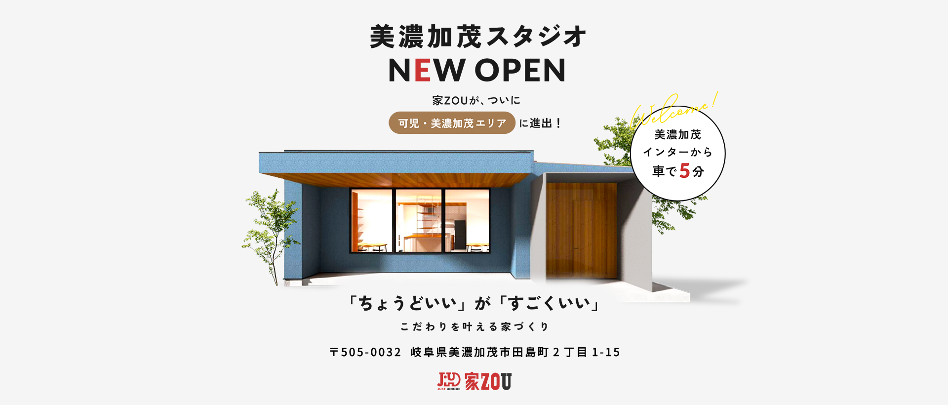 美濃加茂スタジオNEW OPEN 家ZOUが、ついに可児・美濃加茂エリアに進出！「ちょうどいい」が「すごくいい」こだわりを叶える家づくり。美濃加茂インターから車で5分。〒505-0032 岐阜県美濃加茂市田島町2丁目1-15