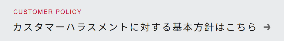 CUSTOMER POLICY カスタマーハラスメントに対する基本方針はこちら