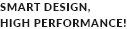 SMART DESIGN, HIGH PERFORMANCE!