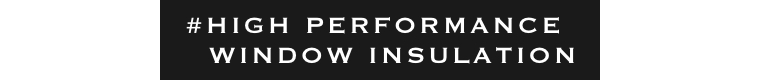 HIGH PERFORMANCE WINDOW INSULATION